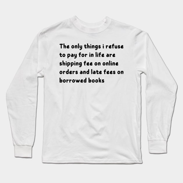 the only things i refuse to pay for in life are shipping fee on online orders and late fees on borrowed books Long Sleeve T-Shirt by mdr design